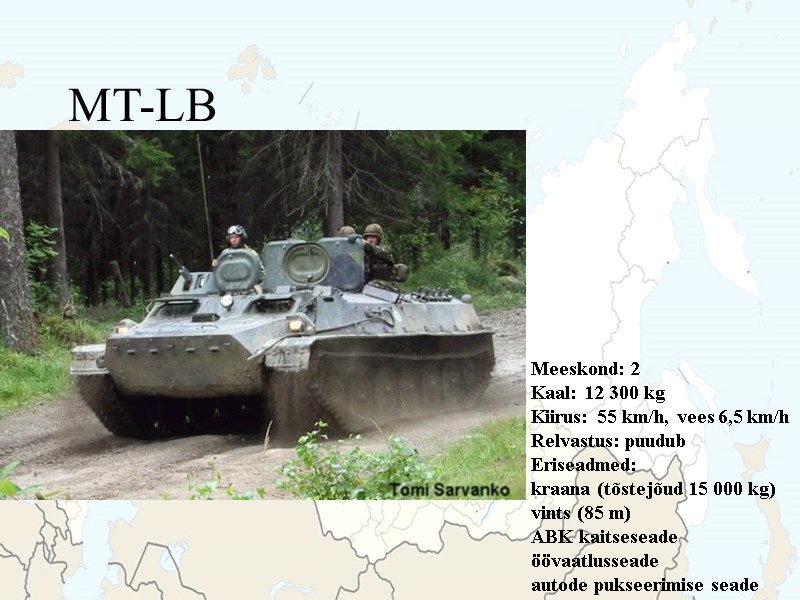 MT-LB Meeskond: 2 Kaal: 12 300 kg Kiirus: 55 km/h, vees 6,5 km/h Relvastus: